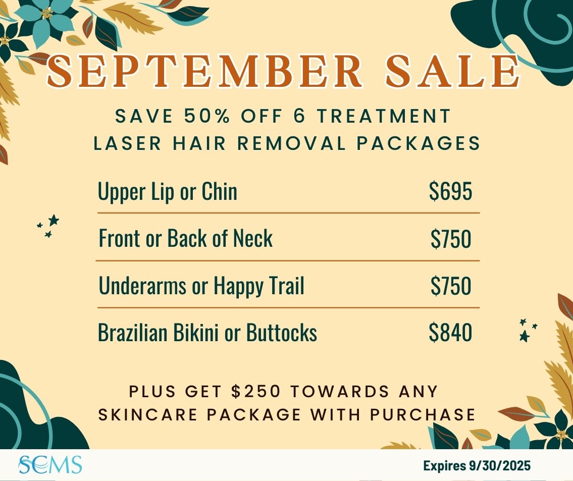 September Sale - Save 50% off 6 treatment laser hair removal packages. Upper Lip or Chin -only $695, Front or Back of Neck - only $750, Underarms or Happy Trail - only $750, Brazilian Bikini or Buttocks - only $840. Ask about your free gift with purchase at your in-person consultation. Plus receive $250 towards any skincare package with purchase, Expires 9/30/25