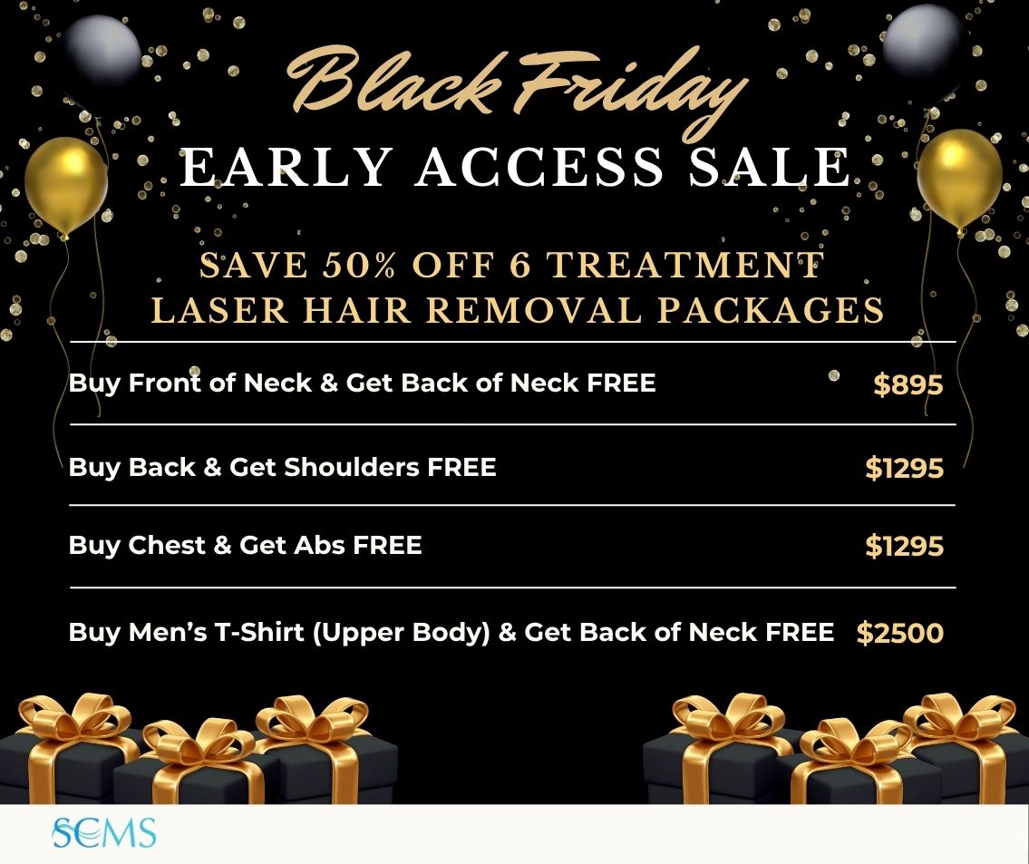 Black Friday Sale - Save 50% off 6 Treatment Laser Hair Removal Packages. Buy Front of Neck & Get Back of Neck FREE - Only $895 Buy Back & Get Shoulders FREE - Only $1295 Buy Chest & Get Abs FREE - Only $1295 Buy Men's t-shirt (upper body) and get back of neck FREE - Only $2500 Limited time offer.