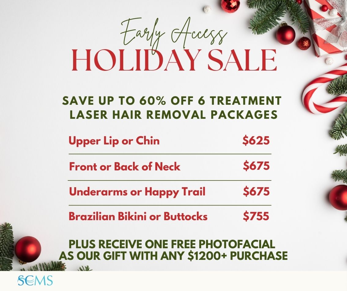Early access Holiday Sale - Save up to 60% Off 6 Treatment Laser Hair Removal Treatments. Upper Lip or Chin - $625. Front or Back of neck - $675. Underarms or Happy Trail - $675. Brazilian Bikini or Buttocks - $755. Limited Time Offer. Plus receive a free photofacial with any $1200+ purchase! Limited Time Offer