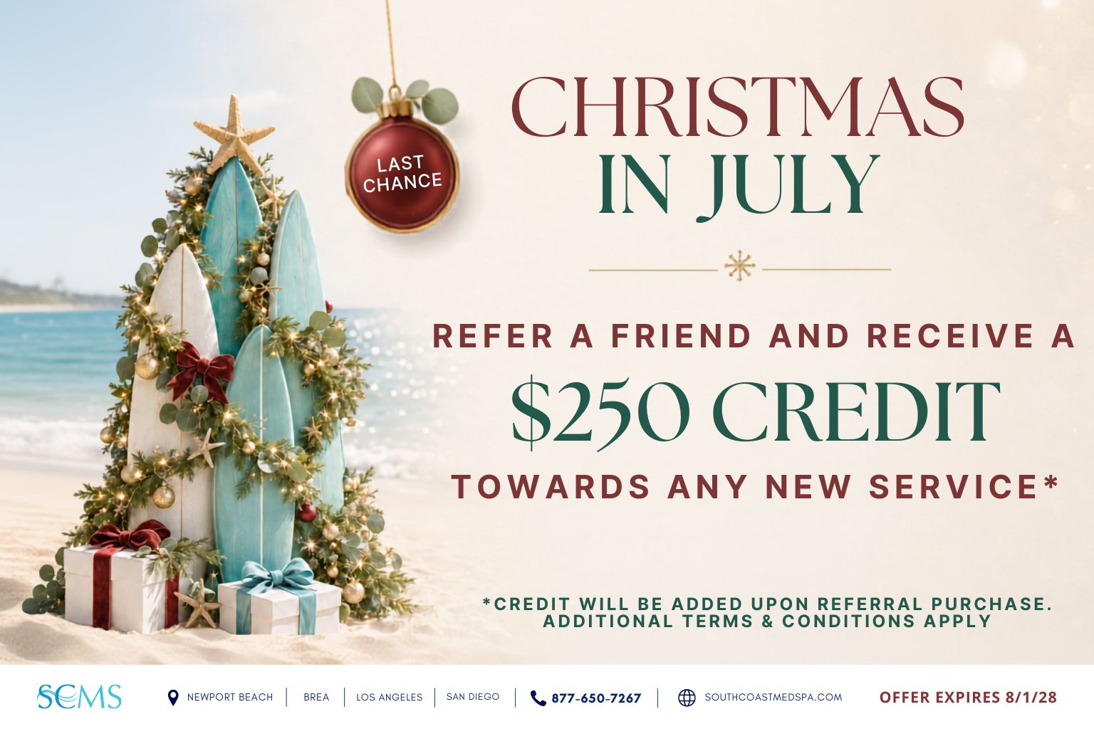 Last-chance Christmas in July promotion: refer a friend and receive a $250 credit toward any new service. Credit will be added after the referral makes a purchase. Additional terms and conditions apply. Offer expires 8/1/28. South Coast MedSpa locations: Newport Beach, Brea, Los Angeles and San Diego. Call 877-650-7267 or visit SouthCoastMedSpa.com.