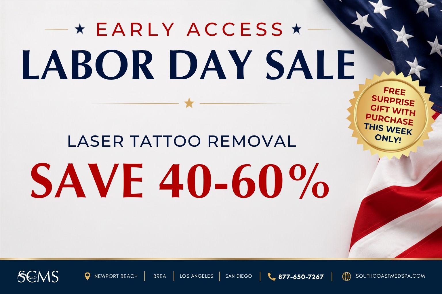 Early Access Labor Day Sale. Save 40–60% on laser tattoo removal. Free surprise gift with purchase this week only. SCMS locations: Newport Beach, Brea, Los Angeles, and San Diego. Call 877-650-7267 or visit southcoastmedspa.com.