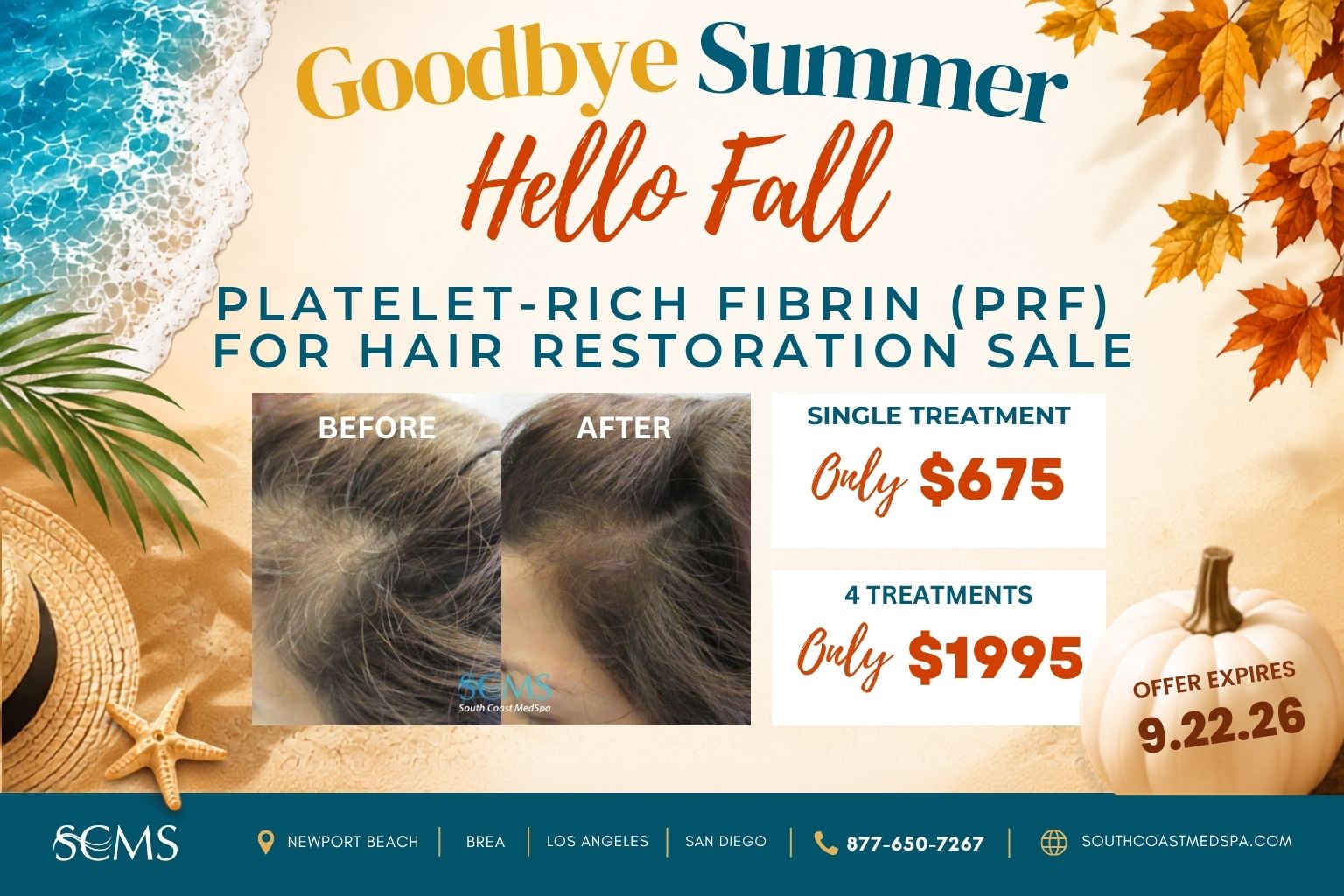 SCMS Goodbye Summer, Hello Fall. Platelet-Rich Fibrin (PRF) for Hair Restoration Sale. Before and after photos show the top of a person’s head with fuller-looking hair in the after photo. Single treatment: Only $675. Four treatments: Only $1,995. Offer expires 9.22.26. Newport Beach, Brea, Los Angeles, San Diego. 877-650-7267. SouthCoastMedSpa.com.