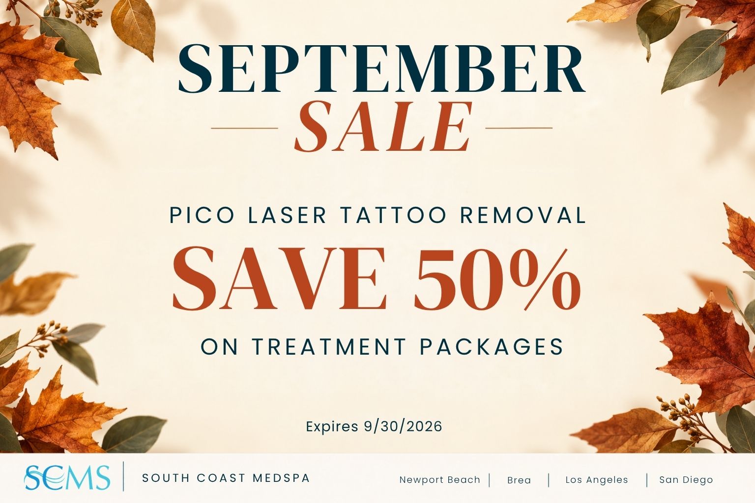 September Sale. Pico Laser Tattoo Removal. Save 50% on treatment packages. Expires 9/30/2026. SCMS South Coast MedSpa. Newport Beach, Brea, Los Angeles, San Diego. Cream-colored promotional graphic framed with autumn leaves.
