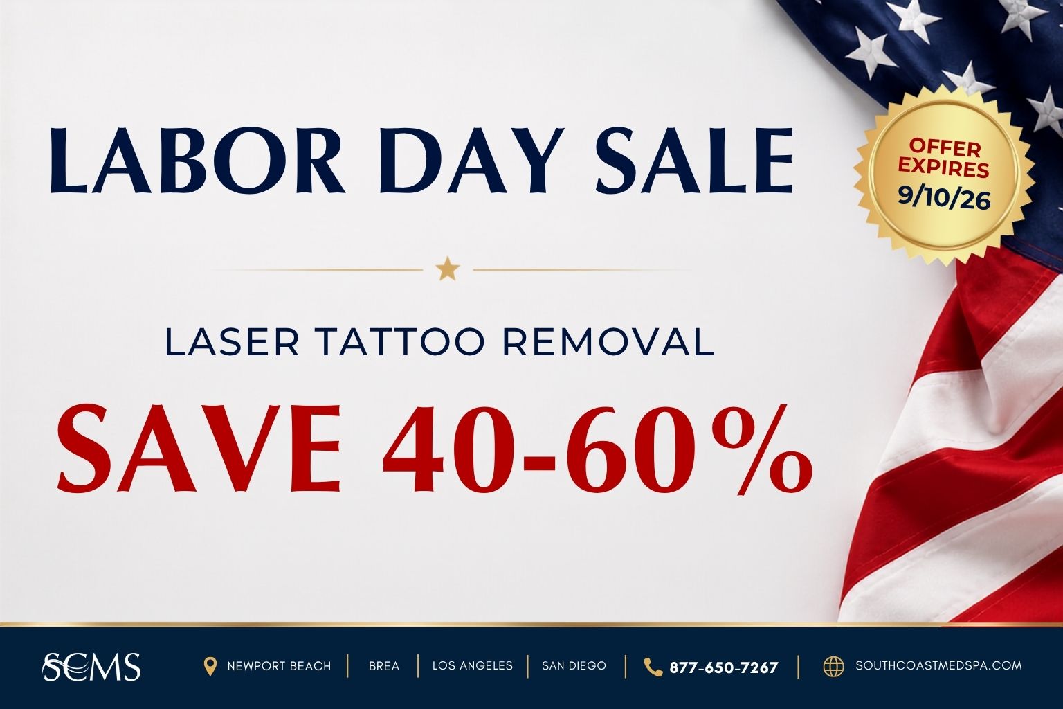 Labor Day Sale. Save 40–60% on laser tattoo removal. Offer expires September 10, 2026. SCMS locations: Newport Beach, Brea, Los Angeles, and San Diego. Call 877-650-7267 or visit southcoastmedspa.com.