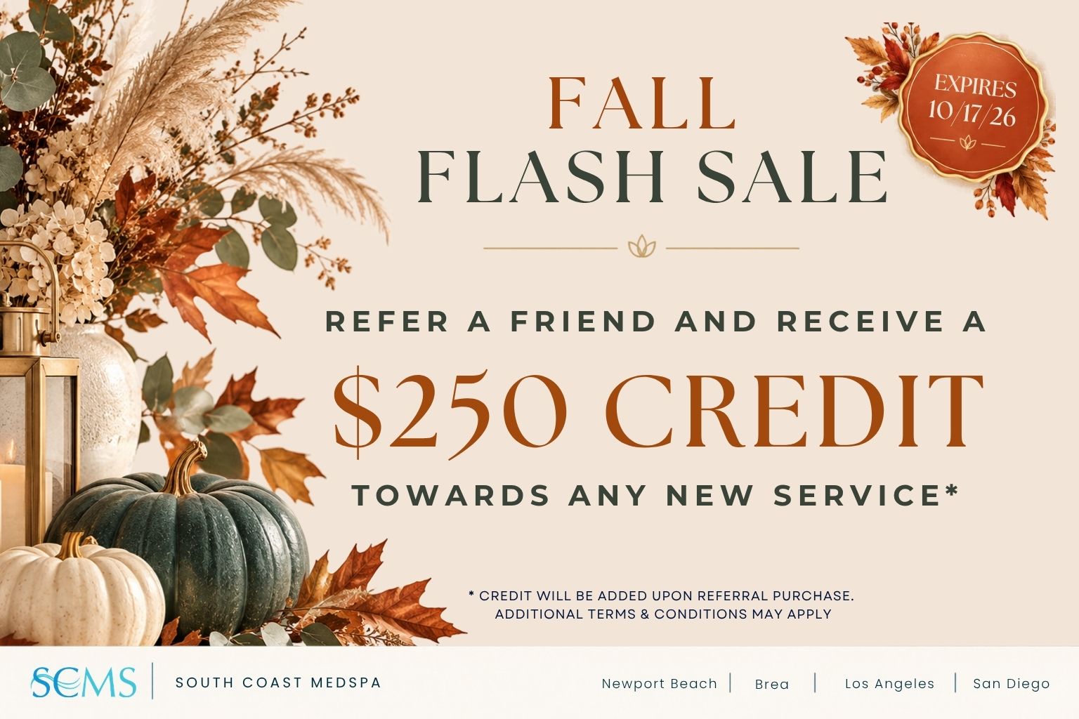 South Coast MedSpa Fall Flash Sale: Refer a friend and receive a $250 credit towards any new service. Credit will be added upon referral purchase. Additional terms and conditions may apply. Offer expires October 17, 2026. Locations: Newport Beach, Brea, Los Angeles, and San Diego.