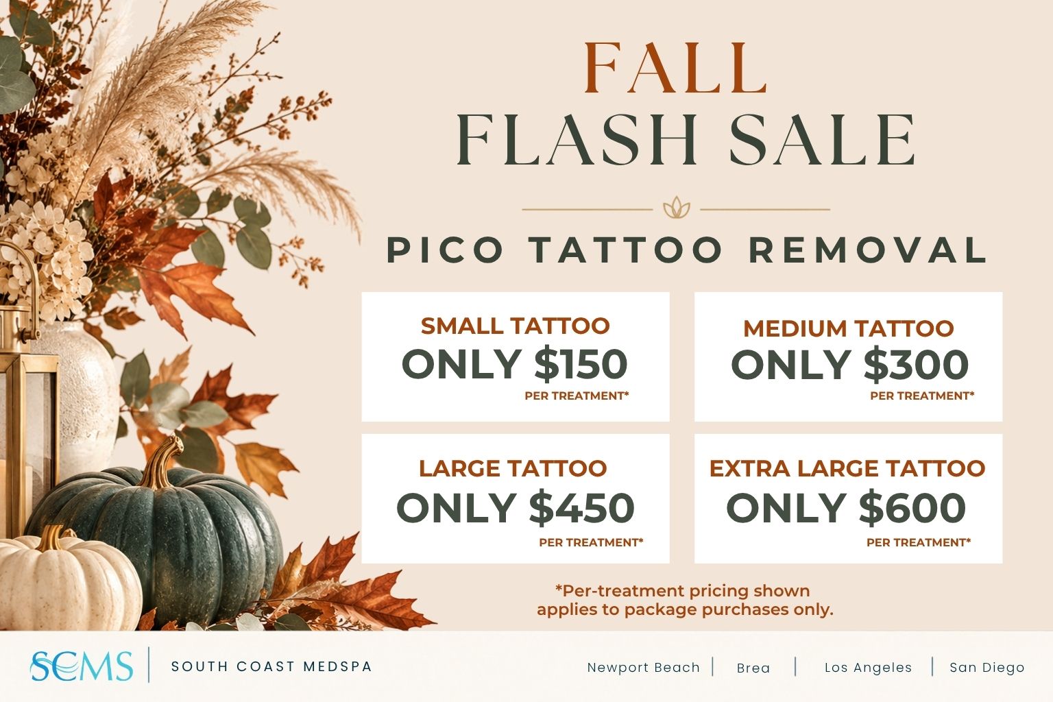 South Coast MedSpa Fall Flash Sale: Pico Tattoo Removal. Small tattoo only $150 per treatment; medium tattoo only $300 per treatment; large tattoo only $450 per treatment; extra large tattoo only $600 per treatment. Per-treatment pricing shown applies to package purchases only. Locations: Newport Beach, Brea, Los Angeles, and San Diego.